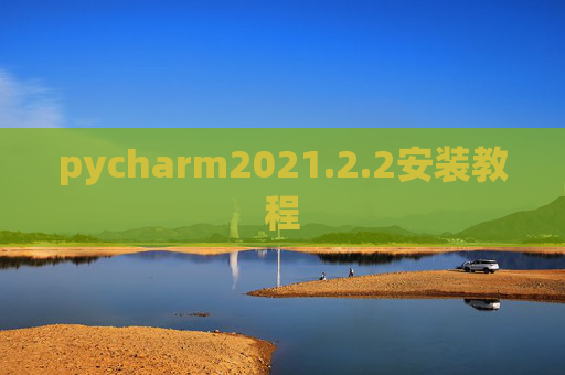 pycharm2021.2.2安装教程 pycharm2021.2.2安装教程